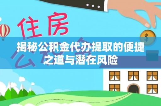 榕江揭秘公积金代办提取的便捷之道与潜在风险