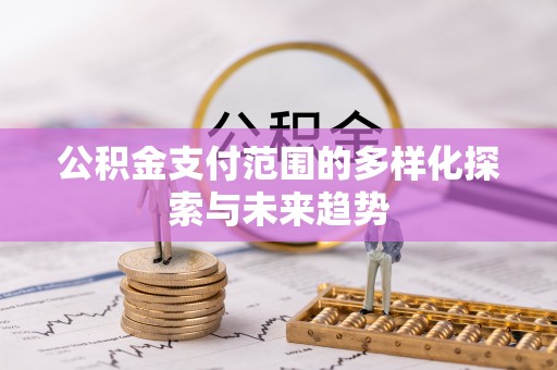 榕江公积金支付范围的多样化探索与未来趋势