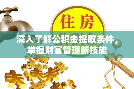 榕江深入了解公积金提取条件，掌握财富管理新技能