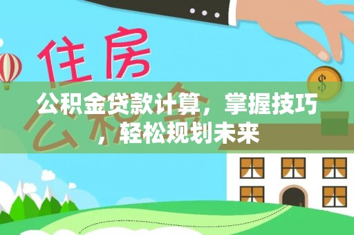 榕江公积金贷款计算，掌握技巧，轻松规划未来