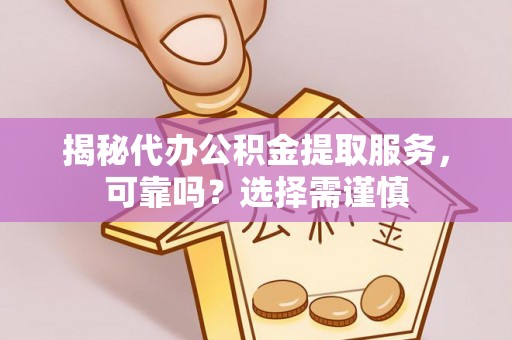 榕江揭秘代办公积金提取服务，可靠吗？选择需谨慎