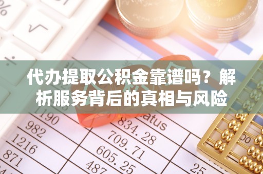 榕江代办提取公积金靠谱吗？解析服务背后的真相与风险