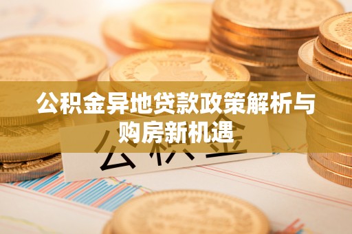 榕江公积金异地贷款政策解析与购房新机遇