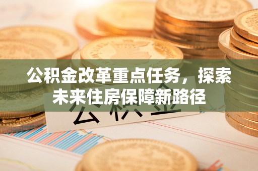 榕江公积金改革重点任务，探索未来住房保障新路径
