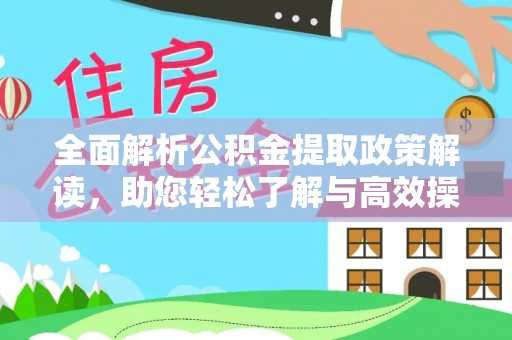 榕江全面解析公积金提取政策解读，助您轻松了解与高效操作