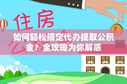 榕江如何轻松搞定代办提取公积金？全攻略为你解惑