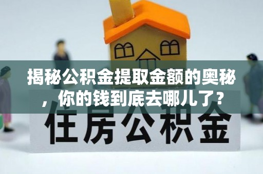 榕江揭秘公积金提取金额的奥秘，你的钱到底去哪儿了？