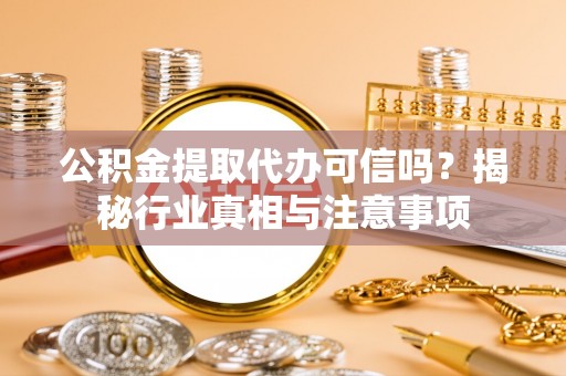 榕江公积金提取代办可信吗？揭秘行业真相与注意事项