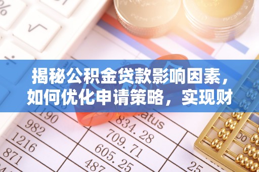 榕江揭秘公积金贷款影响因素，如何优化申请策略，实现财务自由？