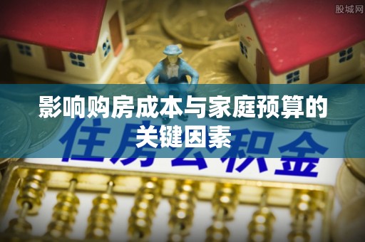 榕江影响购房成本与家庭预算的关键因素
