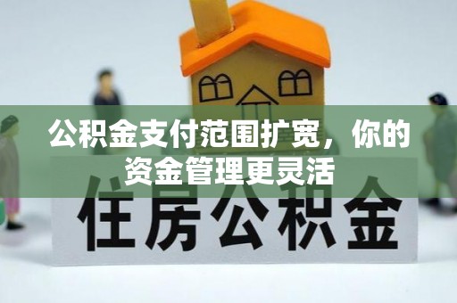 榕江公积金支付范围扩宽，你的资金管理更灵活
