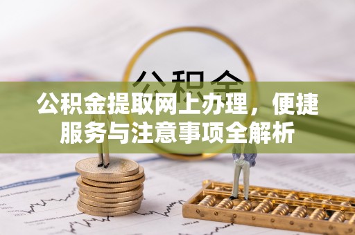 榕江公积金提取网上办理，便捷服务与注意事项全解析