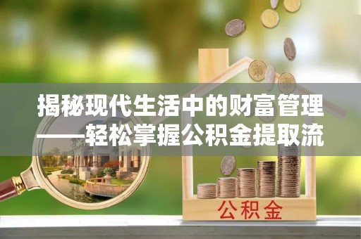 榕江揭秘现代生活中的财富管理——轻松掌握公积金提取流程的艺术