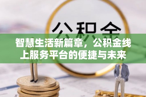 榕江智慧生活新篇章，公积金线上服务平台的便捷与未来