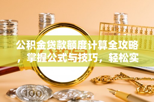 榕江公积金贷款额度计算全攻略，掌握公式与技巧，轻松实现购房梦想