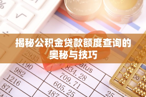 榕江揭秘公积金贷款额度查询的奥秘与技巧
