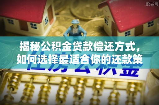 榕江揭秘公积金贷款偿还方式，如何选择最适合你的还款策略