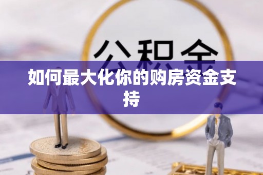 榕江如何最大化你的购房资金支持