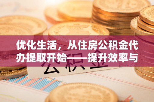 榕江优化生活，从住房公积金代办提取开始——提升效率与便捷的秘诀