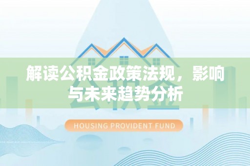 榕江解读公积金政策法规，影响与未来趋势分析