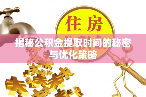 榕江揭秘公积金提取时间的秘密与优化策略