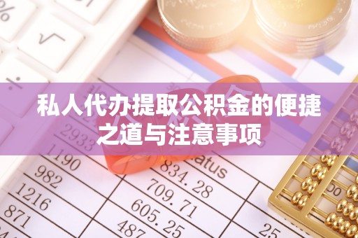 榕江私人代办提取公积金的便捷之道与注意事项