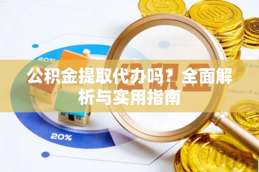 榕江公积金提取代办吗？全面解析与实用指南