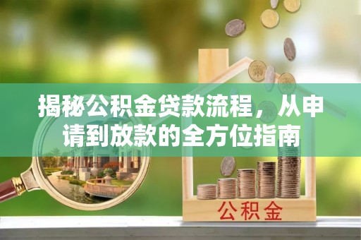 榕江揭秘公积金贷款流程，从申请到放款的全方位指南