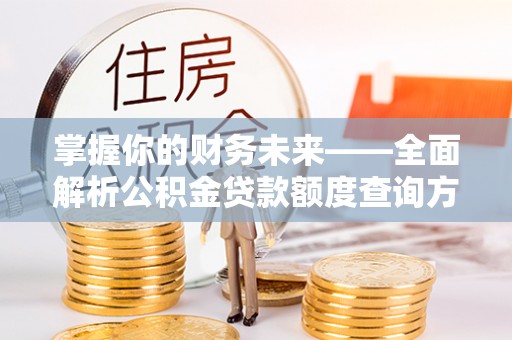 榕江掌握你的财务未来——全面解析公积金贷款额度查询方法