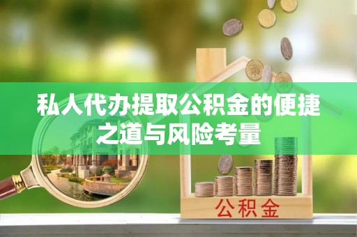 榕江私人代办提取公积金的便捷之道与风险考量