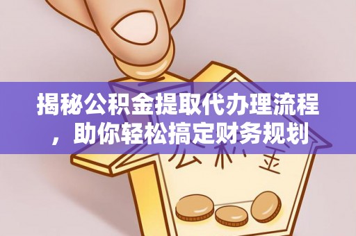 榕江揭秘公积金提取代办理流程，助你轻松搞定财务规划