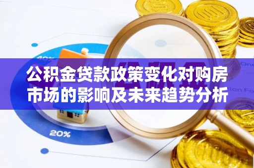 榕江公积金贷款政策变化对购房市场的影响及未来趋势分析