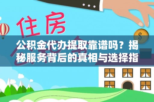 榕江公积金代办提取靠谱吗？揭秘服务背后的真相与选择指南
