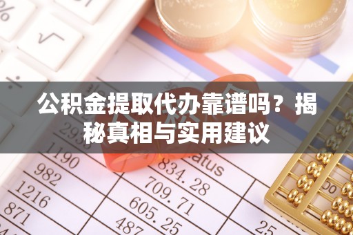 榕江公积金提取代办靠谱吗？揭秘真相与实用建议