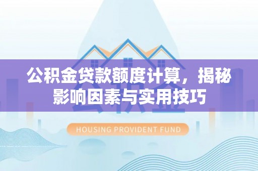 榕江公积金贷款额度计算，揭秘影响因素与实用技巧