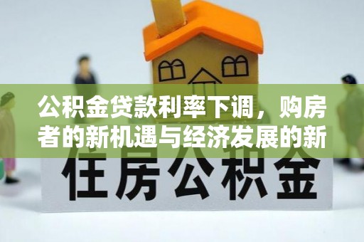 榕江公积金贷款利率下调，购房者的新机遇与经济发展的新动力
