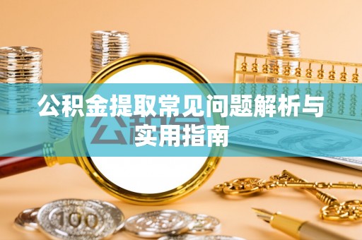 榕江公积金提取常见问题解析与实用指南