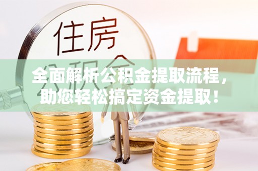 榕江全面解析公积金提取流程，助您轻松搞定资金提取！