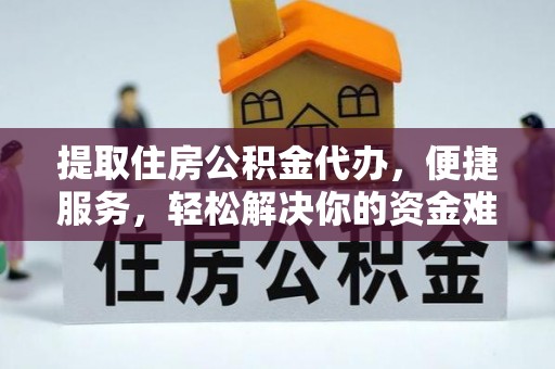 榕江提取住房公积金代办，便捷服务，轻松解决你的资金难题