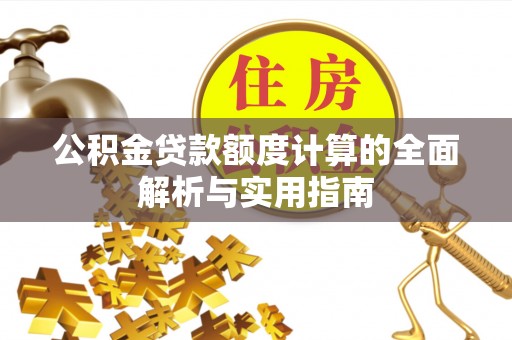榕江公积金贷款额度计算的全面解析与实用指南