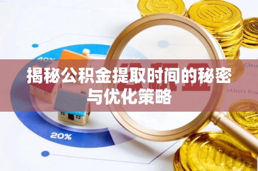 榕江揭秘公积金提取时间的秘密与优化策略