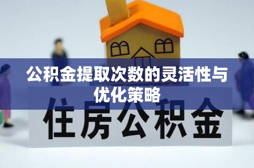 榕江公积金提取次数的灵活性与优化策略