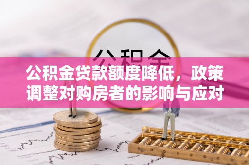 榕江公积金贷款额度降低，政策调整对购房者的影响与应对策略