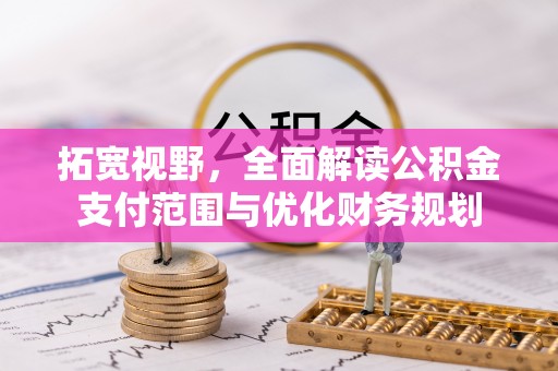 榕江拓宽视野，全面解读公积金支付范围与优化财务规划