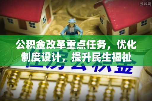 榕江公积金改革重点任务，优化制度设计，提升民生福祉