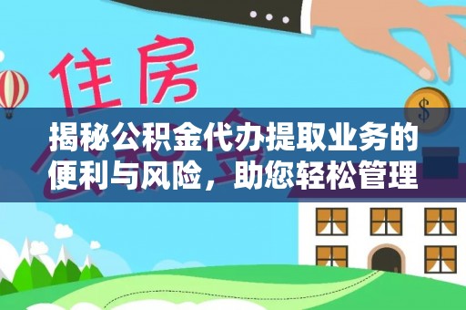 榕江揭秘公积金代办提取业务的便利与风险，助您轻松管理个人资金