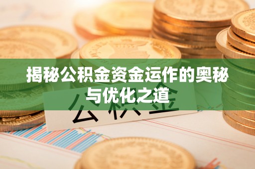 榕江揭秘公积金资金运作的奥秘与优化之道