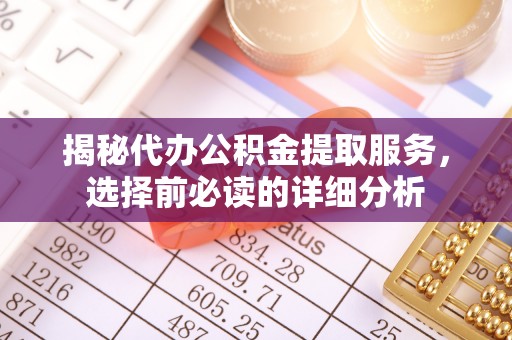 榕江揭秘代办公积金提取服务，选择前必读的详细分析
