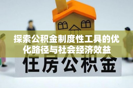 榕江探索公积金制度性工具的优化路径与社会经济效益