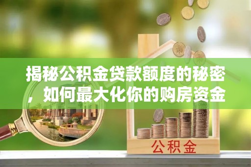 榕江揭秘公积金贷款额度的秘密，如何最大化你的购房资金